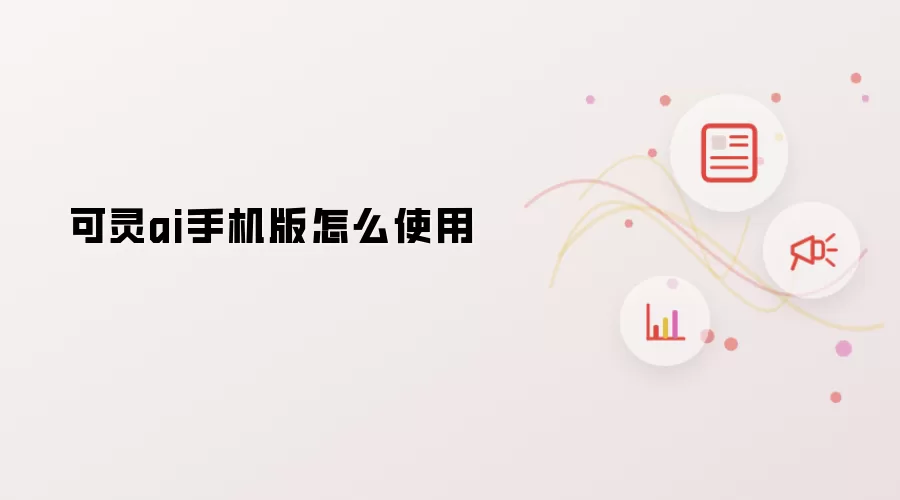 可灵ai手机版怎么使用