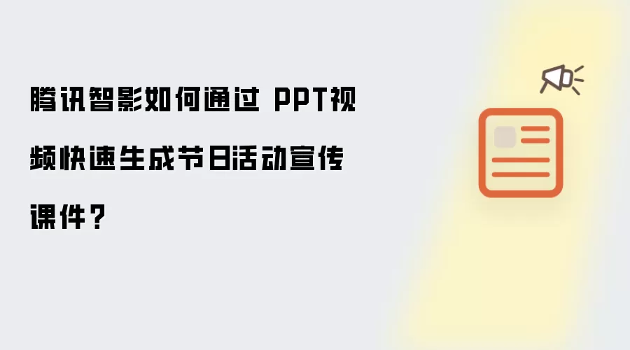 腾讯智影如何通过 PPT视频快速生成节日活动宣传课件？