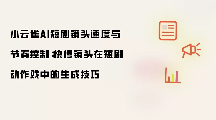 小云雀AI短剧镜头速度与节奏控制:快慢镜头在短剧动作戏中的生成技巧