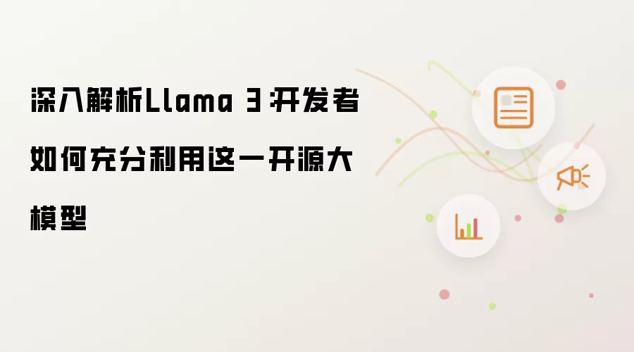 深入解析Llama 3：开发者如何充分利用这一开源大模型