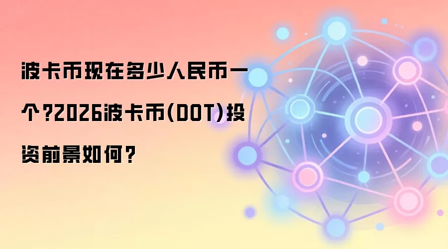 波卡币现在多少软妹币一个?2026波卡币(DOT)投资前景如何?