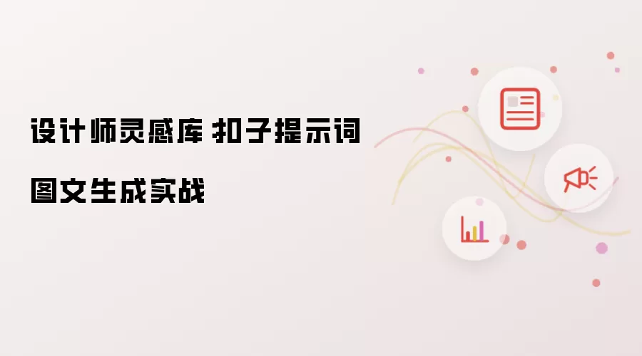 设计师灵感库：扣子提示词图文生成实战