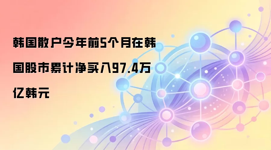 韩国散户今年前5个月在韩国股市累计净买入97.4万亿韩元