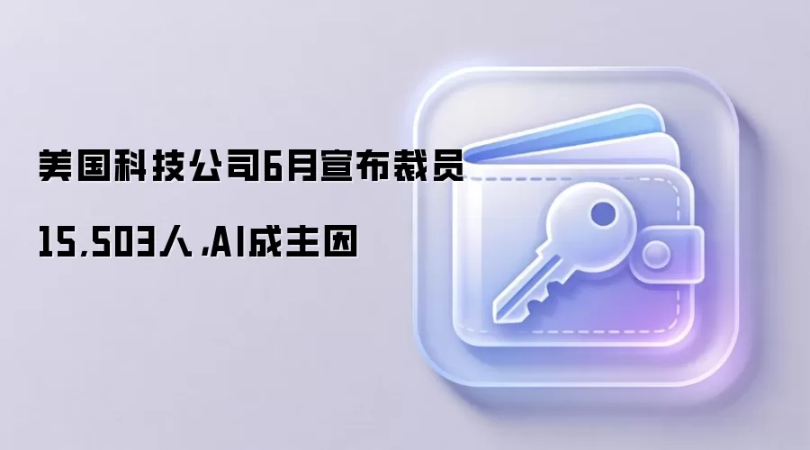 美国科技公司6月宣布裁员15,503人,AI成主因