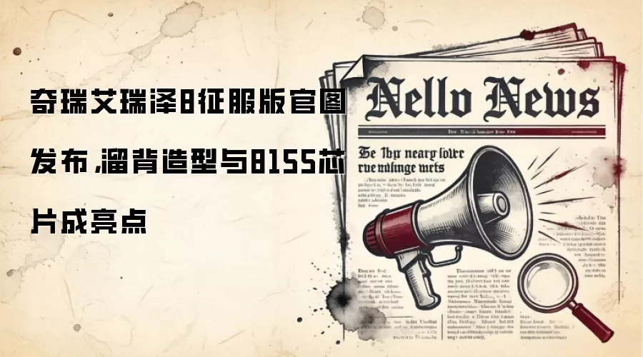 奇瑞艾瑞泽8征服版官图发布，溜背造型与8155芯片成亮点