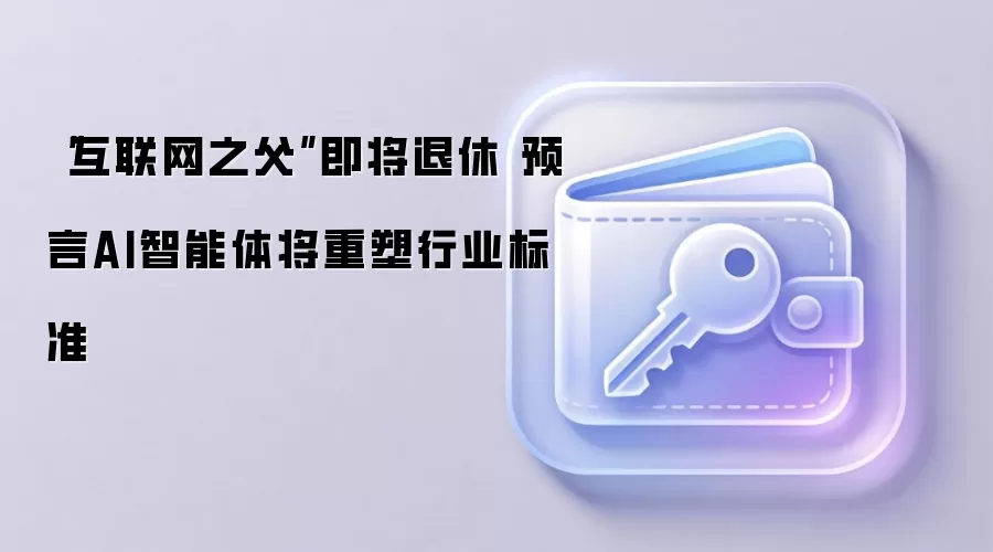 “互联网之父”即将退休 预言AI智能体将重塑行业标准