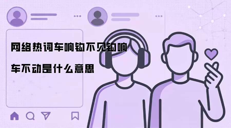 网络热词车响钩不见钩响车不动是什么意思