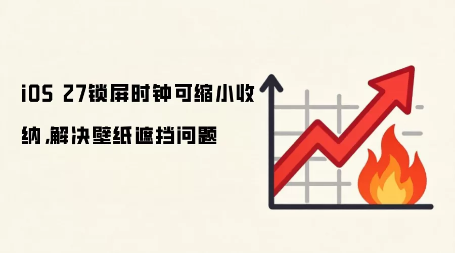 iOS 27锁屏时钟可缩小收纳,解决壁纸遮挡问题