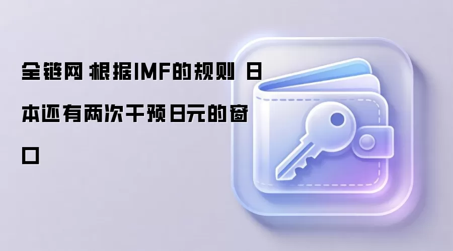 全链网:根据IMF的规则 日本还有两次干预日元的窗口