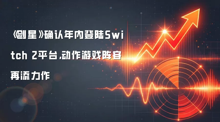 《剑星》确认年内登陆Switch 2平台,动作游戏阵容再添力作