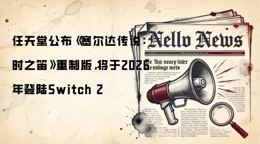 任天堂公布《塞尔达传说：时之笛》重制版，将于2026年登陆Switch 2