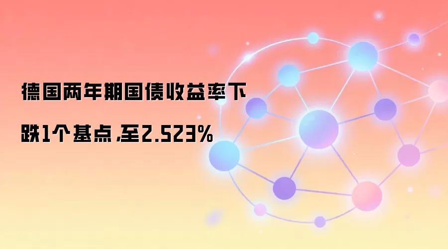 德国两年期国债收益率下跌1个基点,至2.523%