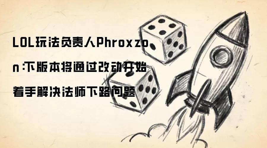 LOL玩法负责人Phroxzon:下版本将通过改动开始着手解决法师下路问题