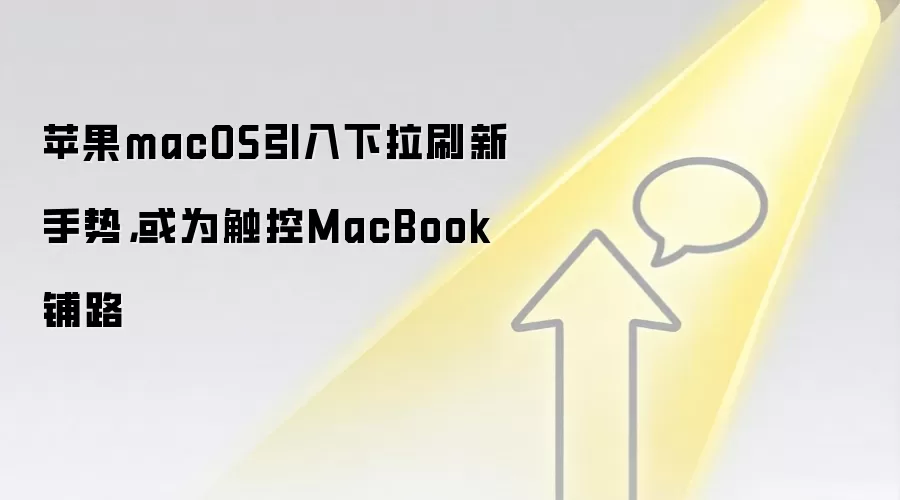 苹果macOS引入下拉刷新手势，或为触控MacBook铺路