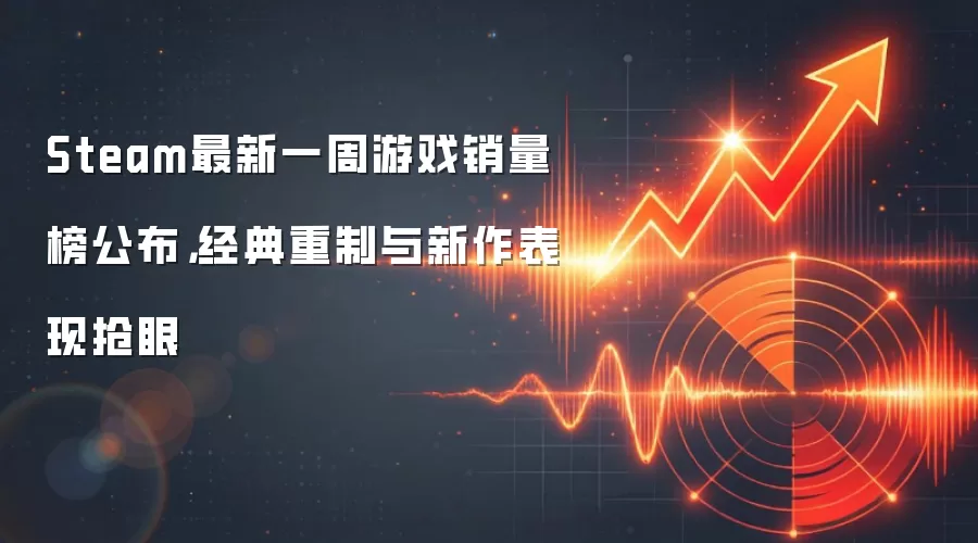 Steam最新一周游戏销量榜公布，经典重制与新作表现抢眼