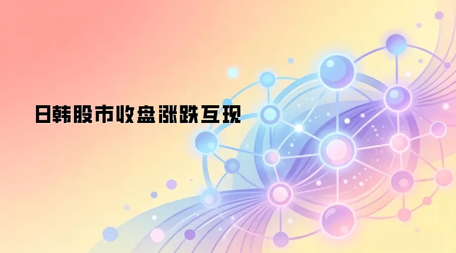 日韩股市收盘涨跌互现