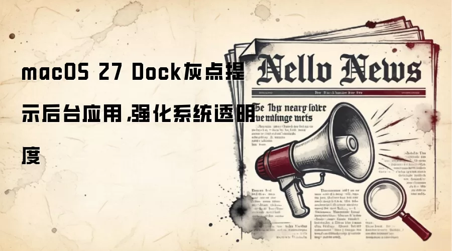 macOS 27 Dock灰点提示后台应用，强化系统透明度