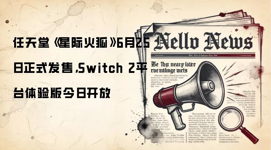 任天堂《星际火狐》6月25日正式发售，Switch 2平台体验版今日开放