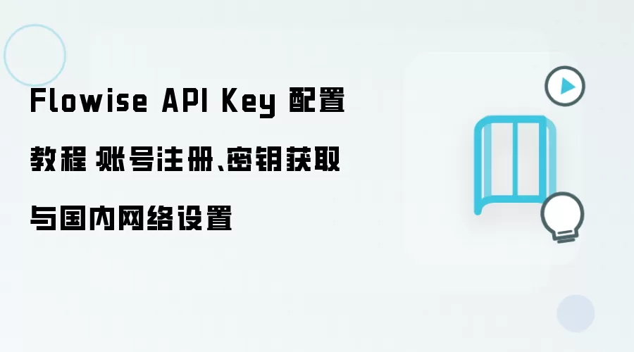 Flowise API Key 配置教程:账号注册、密钥获取与国内网络设置