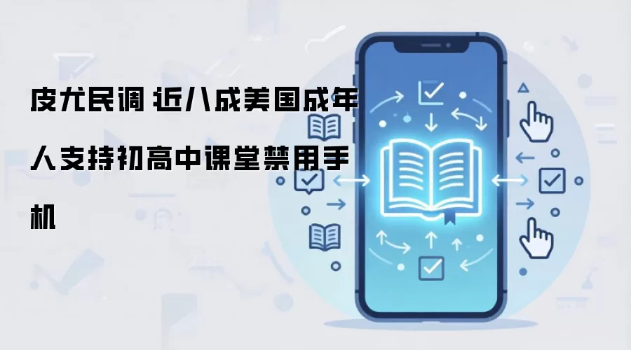 皮尤民调:近八成美国成年人支持初高中课堂禁用手机