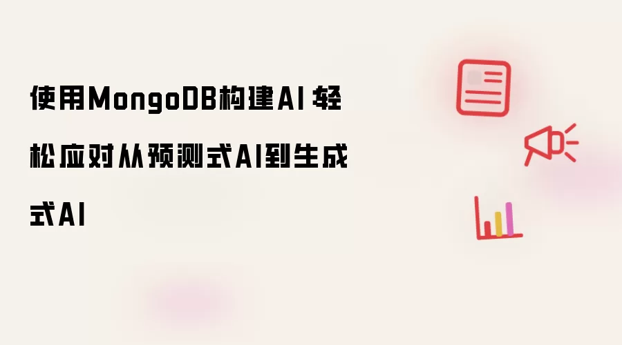 使用MongoDB构建AI：轻松应对从预测式AI到生成式AI