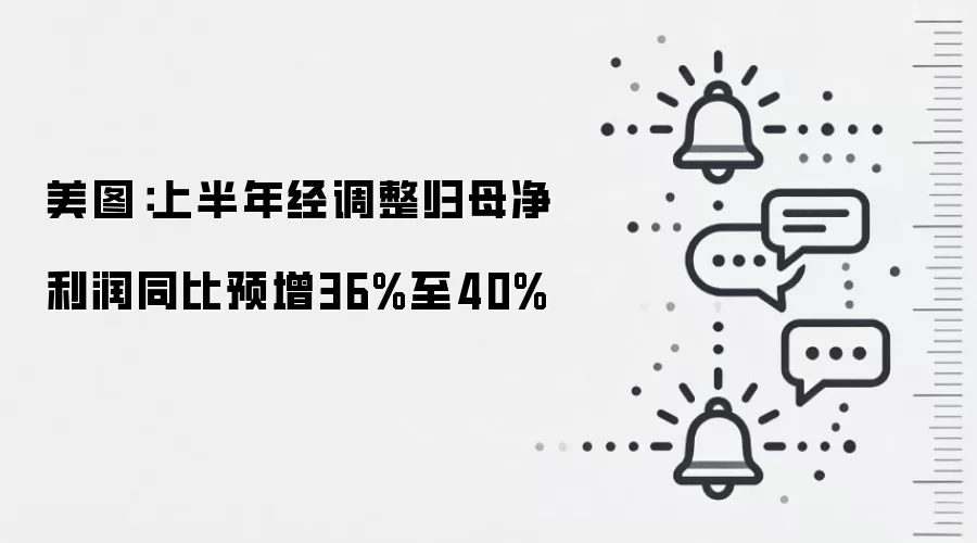 美图：上半年经调整归母净利润同比预增36%至40%