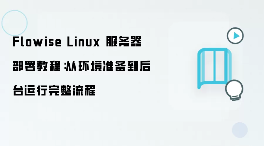 Flowise Linux 服务器部署教程:从环境准备到后台运行完整流程