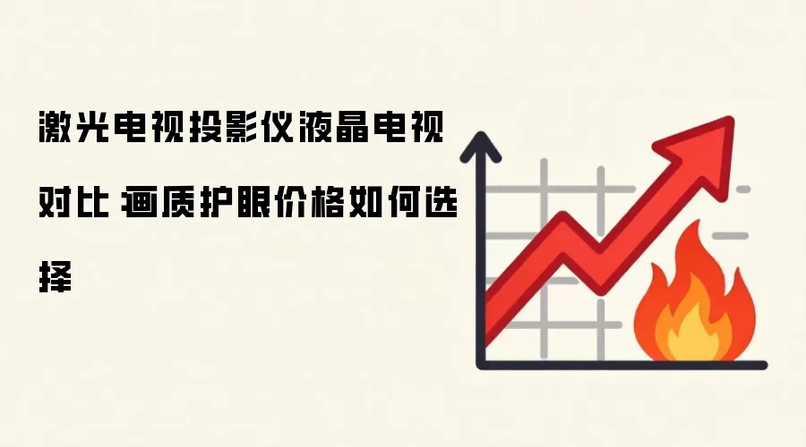 激光电视投影仪液晶电视对比：画质护眼价格如何选择