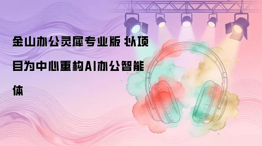 金山办公灵犀专业版:以项目为中心重构AI办公智能体