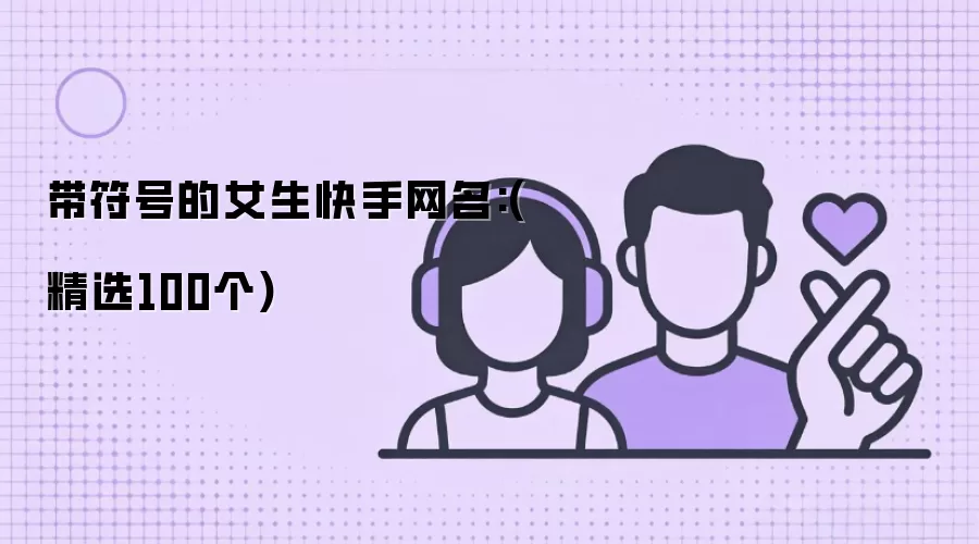 带符号的女生快手网名:(精选100个)