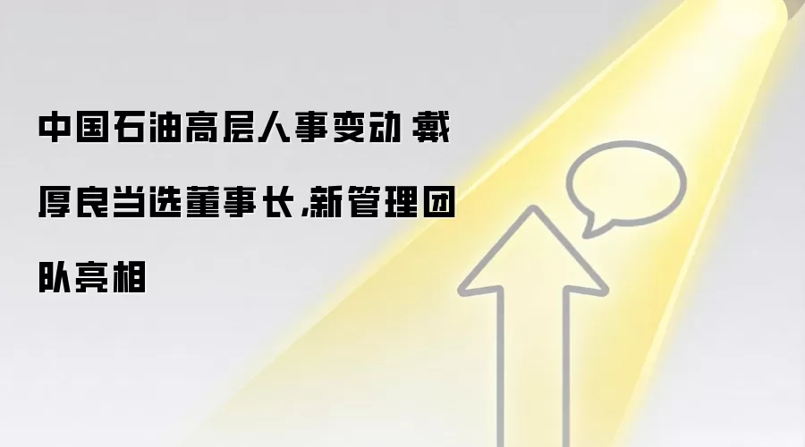 中国石油高层人事变动：戴厚良当选董事长，新管理团队亮相