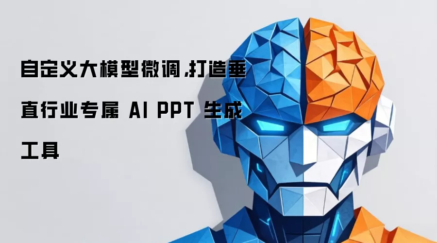自定义大模型微调，打造垂直行业专属 AI PPT 生成工具
