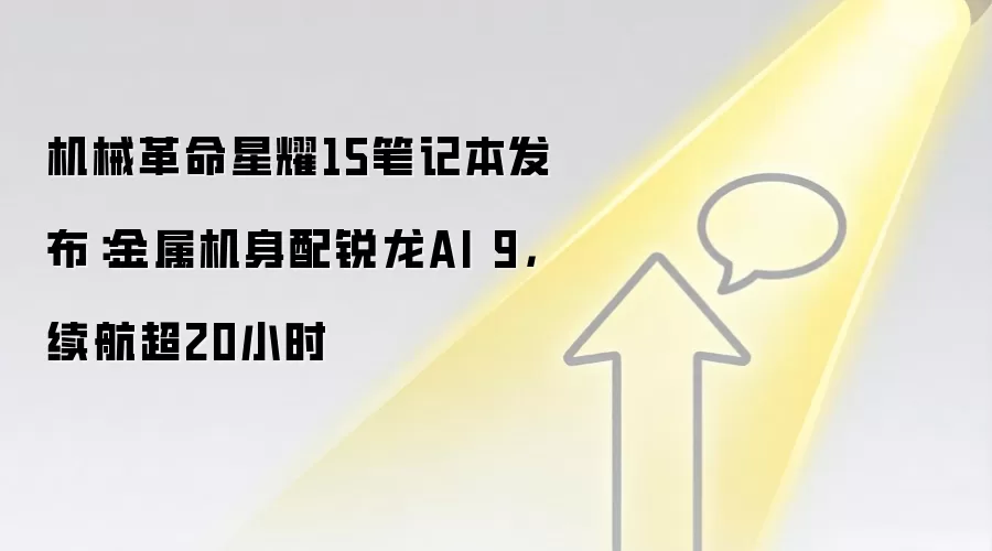 机械革命星耀15笔记本发布：金属机身配锐龙AI 9，续航超20小时
