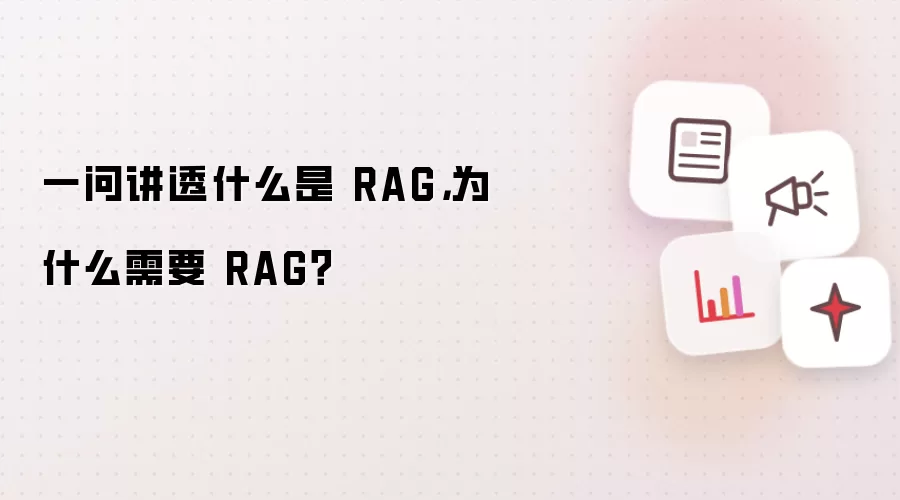 一问讲透什么是 RAG，为什么需要 RAG？