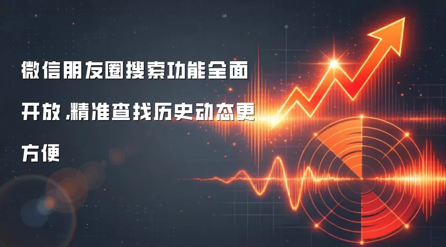 微信朋友圈搜索功能全面开放，精准查找历史动态更方便