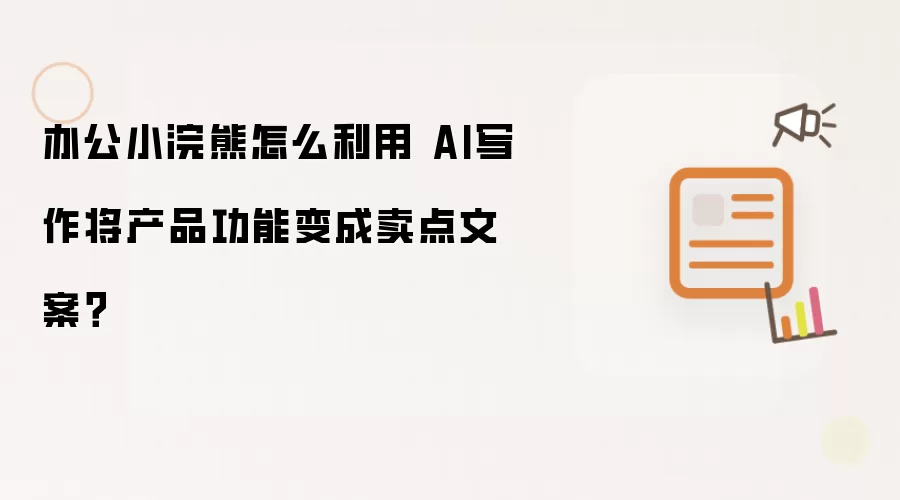 办公小浣熊怎么利用 AI写作将产品功能变成卖点文案?
