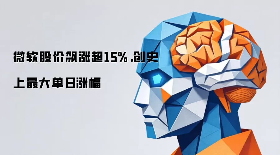微软股价飙涨超15%,创史上最大单日涨幅