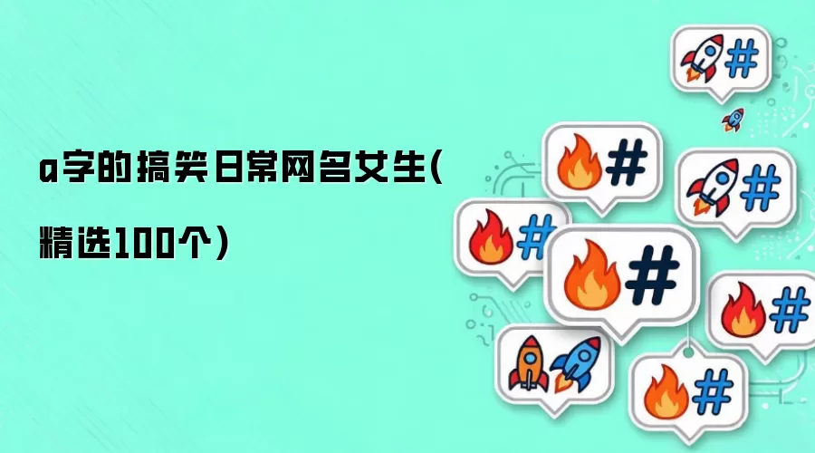 a字的搞笑日常网名女生(精选100个)