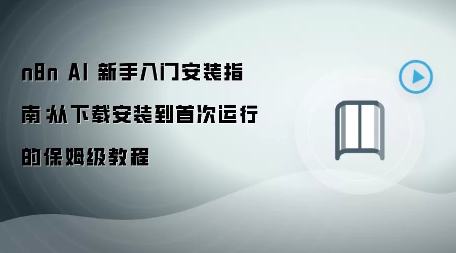n8n AI 新手入门安装指南：从下载安装到首次运行的保姆级教程
