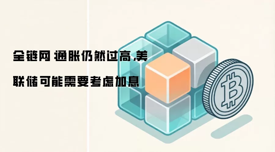 通胀仍然过高,美联储可能需要考虑加息