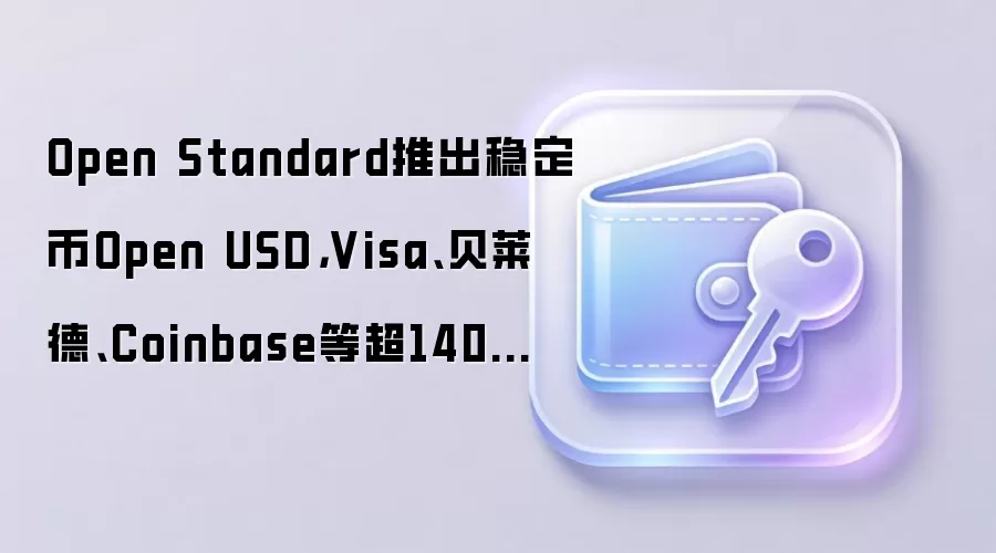Open Standard推出稳定币Open USD,Visa、贝莱德、Coinbase等超140家机构参与