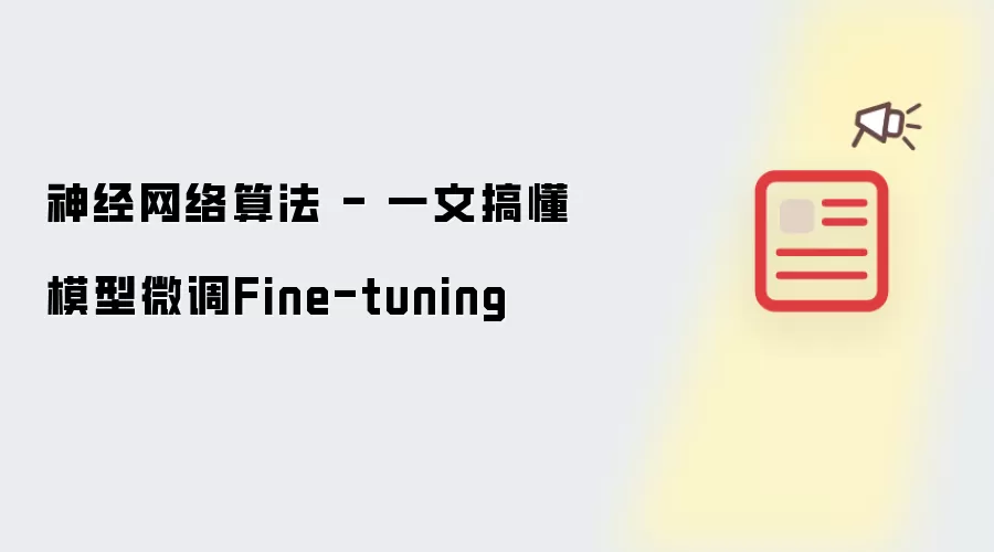 神经网络算法 - 一文搞懂模型微调Fine-tuning