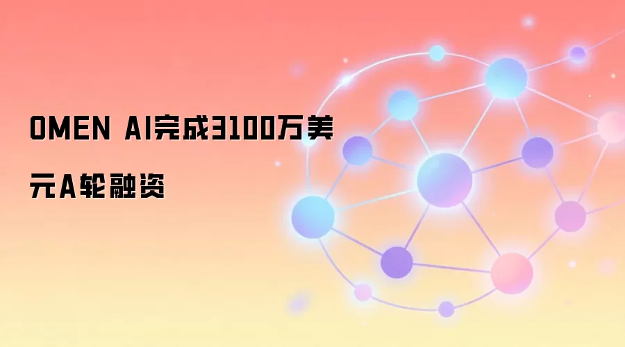 OMEN AI完成3100万美元A轮融资