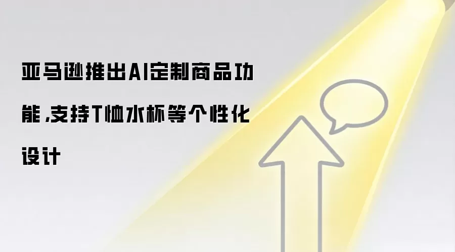 亚马逊推出AI定制商品功能，支持T恤水杯等个性化设计