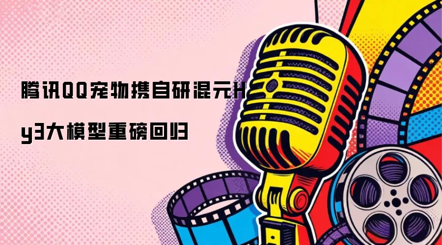 腾讯QQ宠物携自研混元Hy3大模型重磅回归