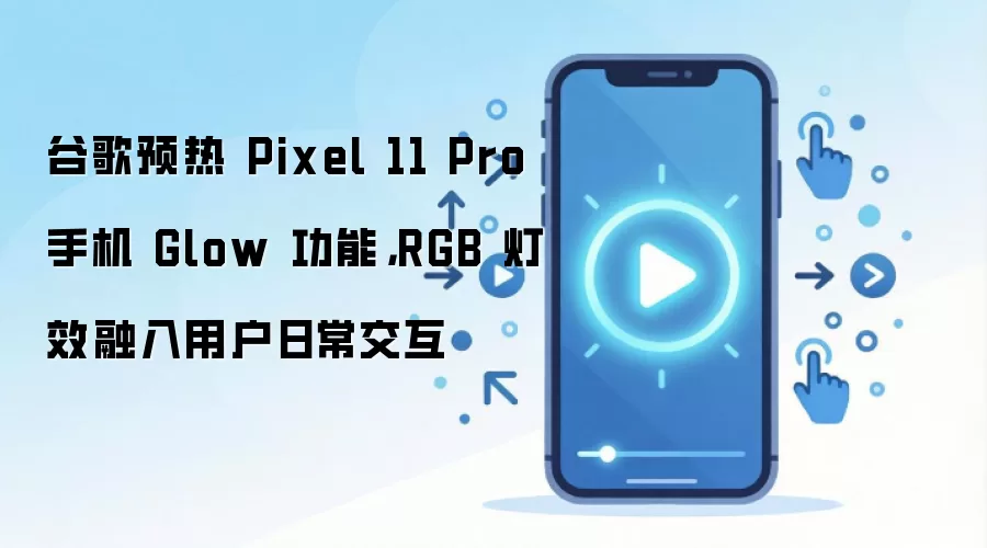 谷歌预热 Pixel 11 Pro 手机 Glow 功能，RGB 灯效融入用户日常交互