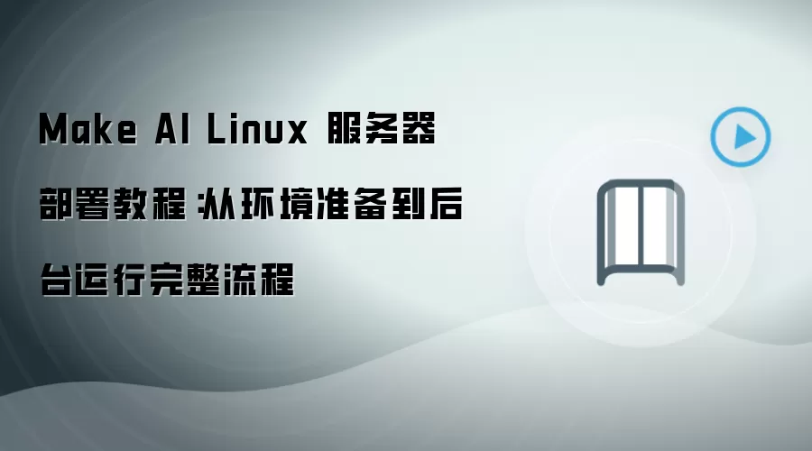 Make AI Linux 服务器部署教程：从环境准备到后台运行完整流程