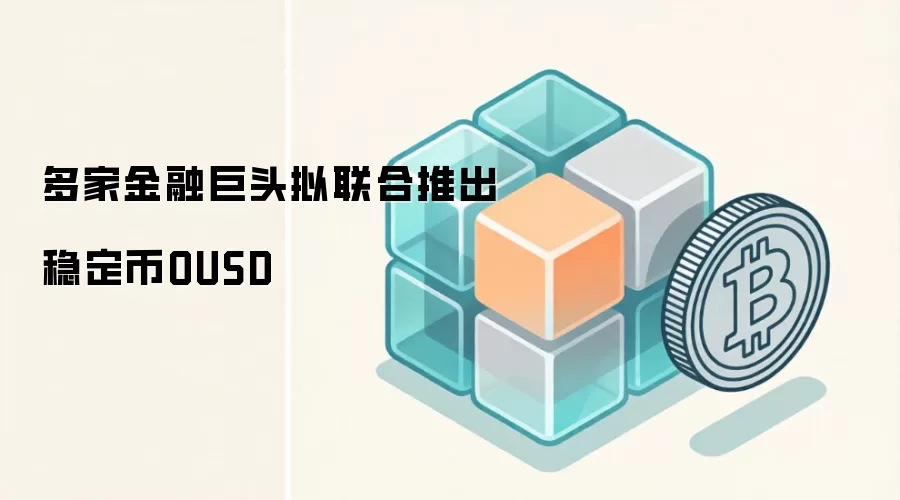 多家金融巨头拟联合推出稳定币OUSD