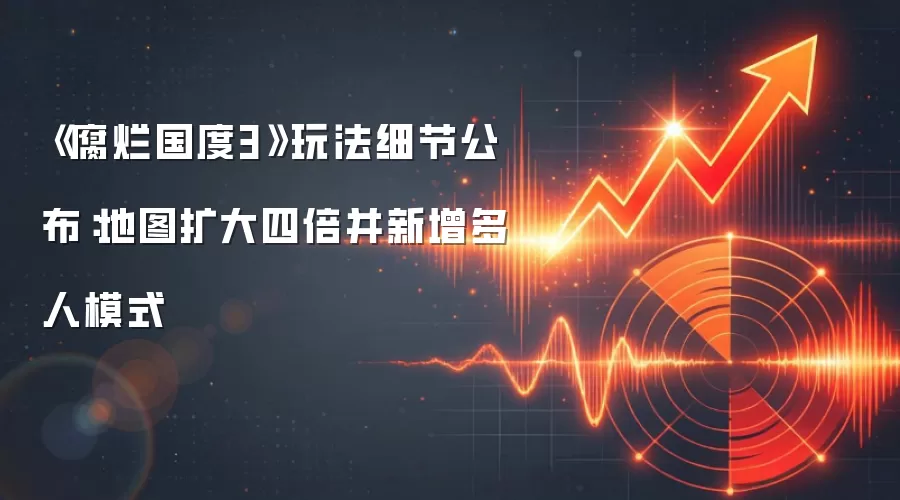 《腐烂国度3》玩法细节公布:地图扩大四倍并新增多人模式