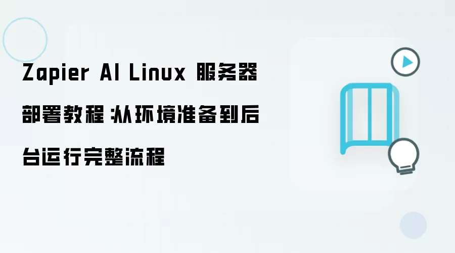 Zapier AI Linux 服务器部署教程:从环境准备到后台运行完整流程